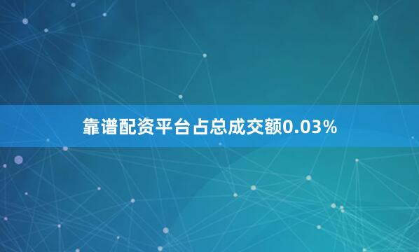 靠谱配资平台占总成交额0.03%