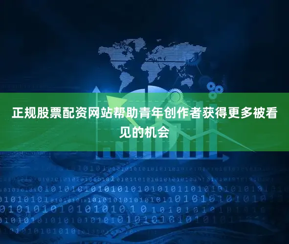 正规股票配资网站帮助青年创作者获得更多被看见的机会