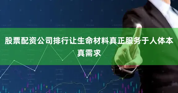 股票配资公司排行让生命材料真正服务于人体本真需求