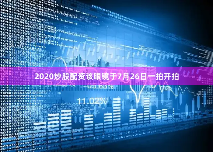 2020炒股配资该眼镜于7月26日一拍开拍