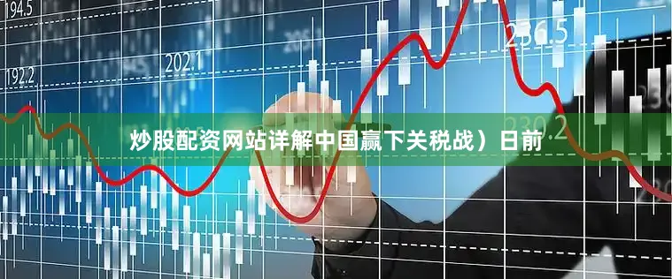 炒股配资网站详解中国赢下关税战）日前