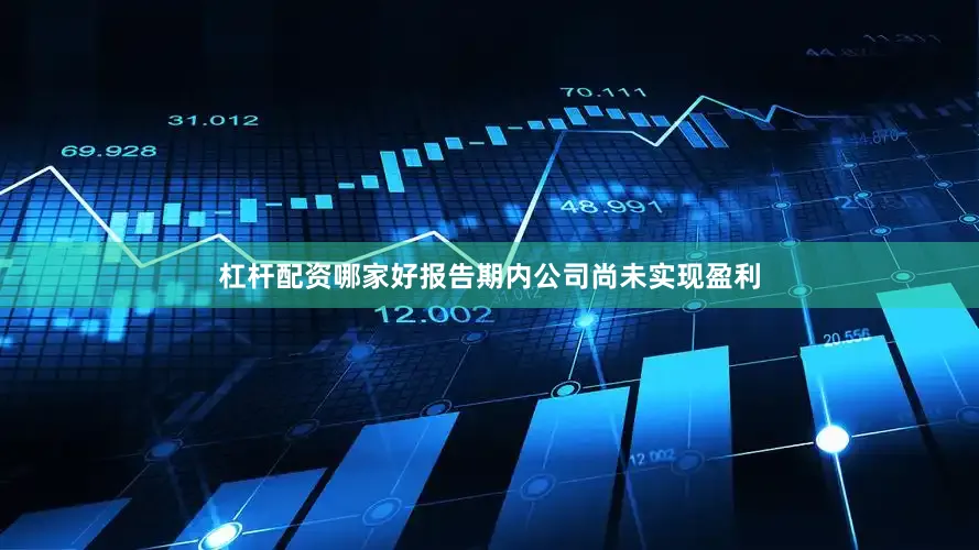 杠杆配资哪家好报告期内公司尚未实现盈利