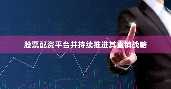股票配资平台并持续推进其直销战略