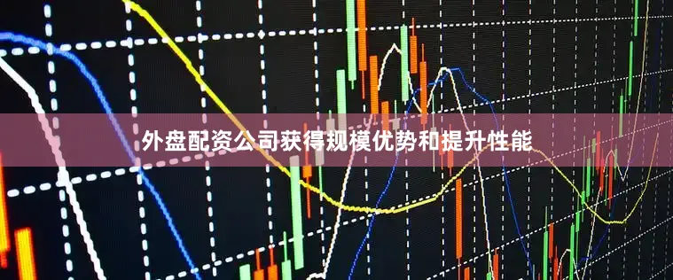 外盘配资公司获得规模优势和提升性能